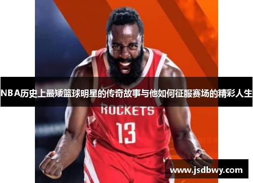 NBA历史上最矮篮球明星的传奇故事与他如何征服赛场的精彩人生 NBA历史上最矮篮球明星的传奇故事与他如何征服赛场的精彩人生