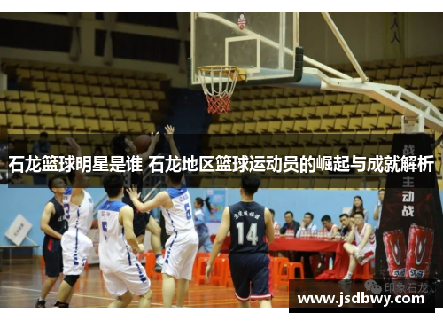 石龙篮球明星是谁 石龙地区篮球运动员的崛起与成就解析 石龙篮球明星是谁 石龙地区篮球运动员的崛起与成就解析