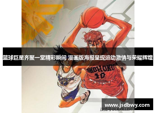 篮球巨星齐聚一堂精彩瞬间 漫画版海报呈现运动激情与荣耀辉煌