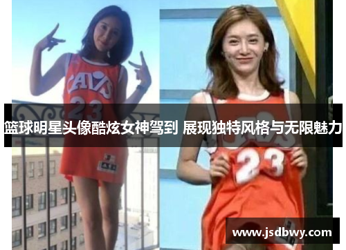 篮球明星头像酷炫女神驾到 展现独特风格与无限魅力 篮球明星头像酷炫女神驾到 展现独特风格与无限魅力