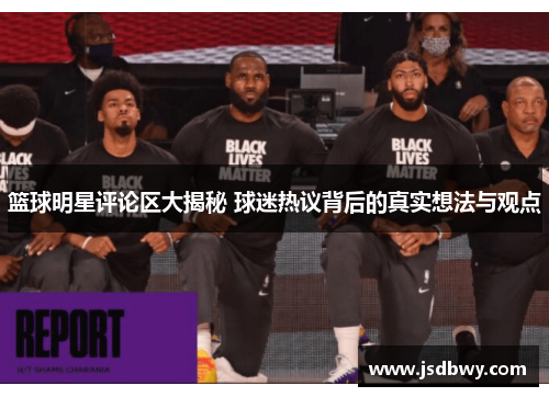 篮球明星评论区大揭秘 球迷热议背后的真实想法与观点 篮球明星评论区大揭秘 球迷热议背后的真实想法与观点