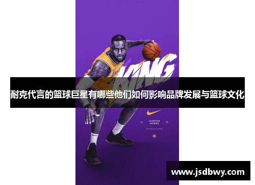 耐克代言的篮球巨星有哪些他们如何影响品牌发展与篮球文化 耐克代言的篮球巨星有哪些他们如何影响品牌发展与篮球文化