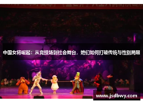 中国女将崛起:从竞技场到社会舞台,她们如何打破传统与性别局限 中国女将崛起:从竞技场到社会舞台,她们如何打破传统与性别局限