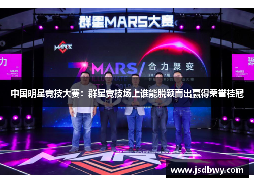中国明星竞技大赛:群星竞技场上谁能脱颖而出赢得荣誉桂冠 中国明星竞技大赛:群星竞技场上谁能脱颖而出赢得荣誉桂冠